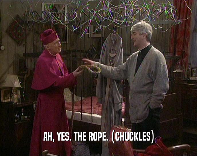 AH, YES. THE ROPE. (CHUCKLES)  