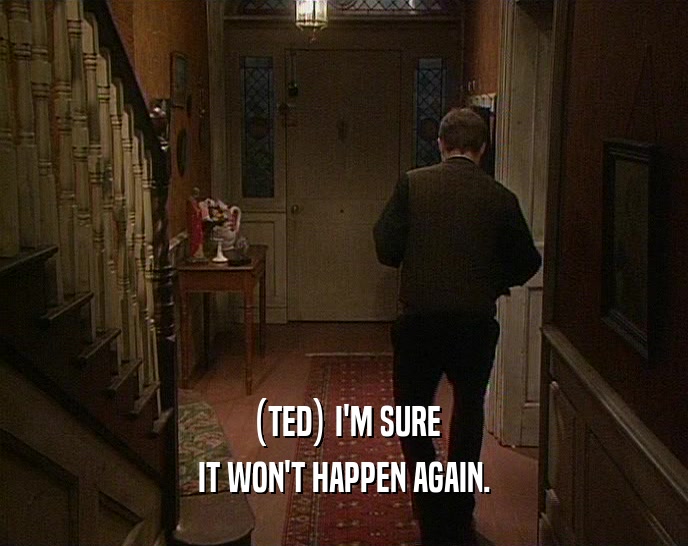 (TED) I'M SURE
 IT WON'T HAPPEN AGAIN.
 