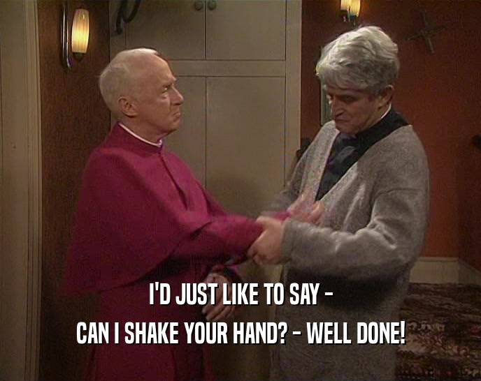I'D JUST LIKE TO SAY - CAN I SHAKE YOUR HAND? - WELL DONE! 