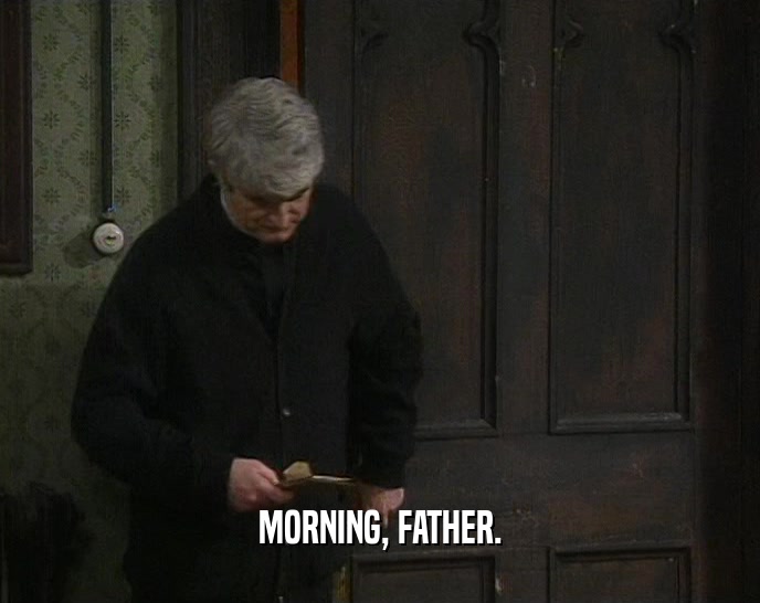 MORNING, FATHER.  