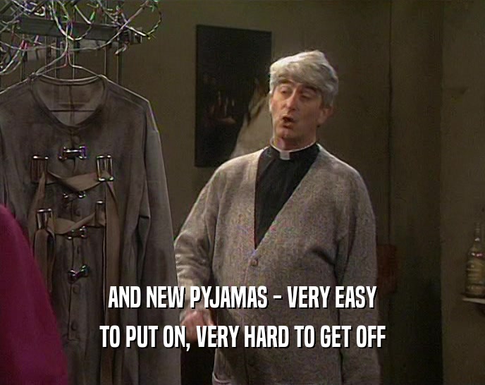 AND NEW PYJAMAS - VERY EASY TO PUT ON, VERY HARD TO GET OFF 