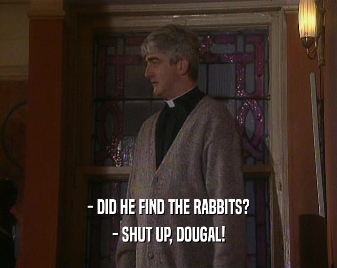 - DID HE FIND THE RABBITS? - SHUT UP, DOUGAL! 