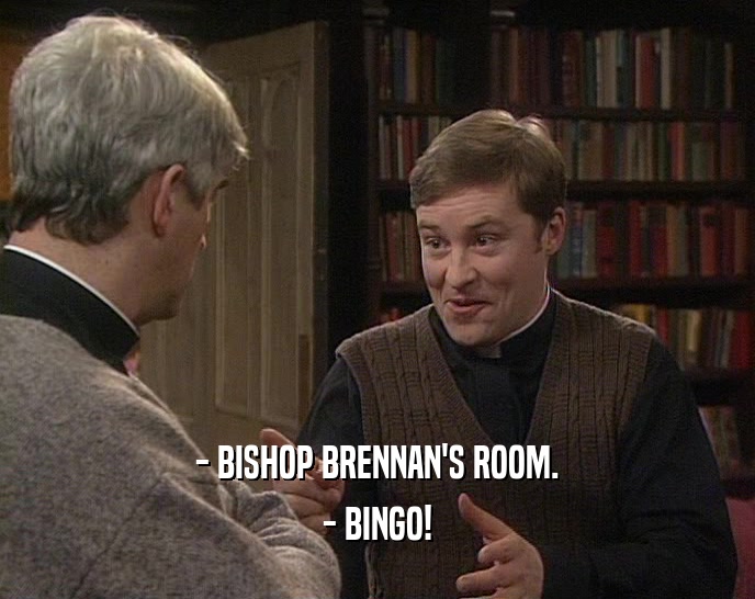 - BISHOP BRENNAN'S ROOM. - BINGO! 