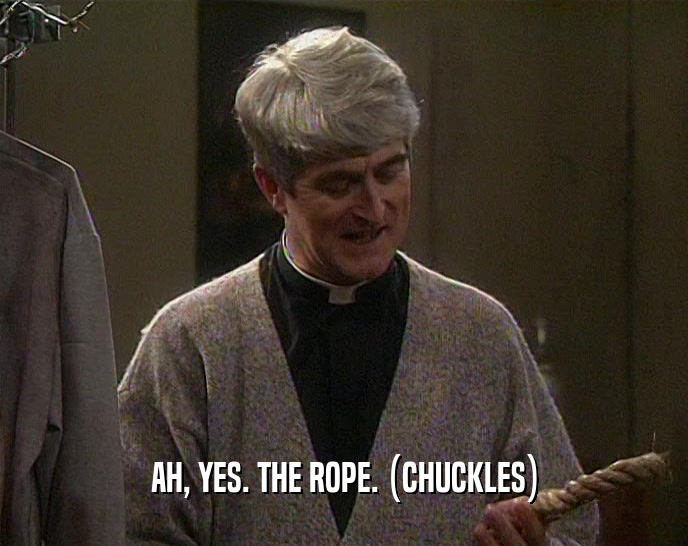 AH, YES. THE ROPE. (CHUCKLES)  