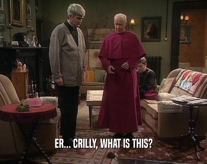 ER... CRILLY, WHAT IS THIS?  