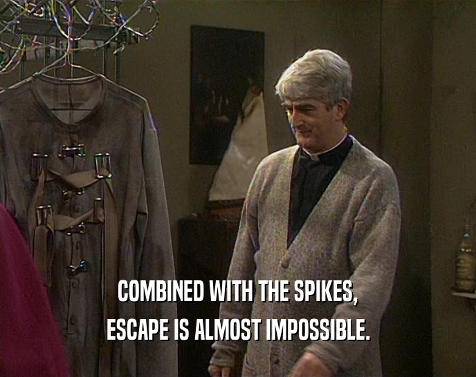 COMBINED WITH THE SPIKES, ESCAPE IS ALMOST IMPOSSIBLE. 