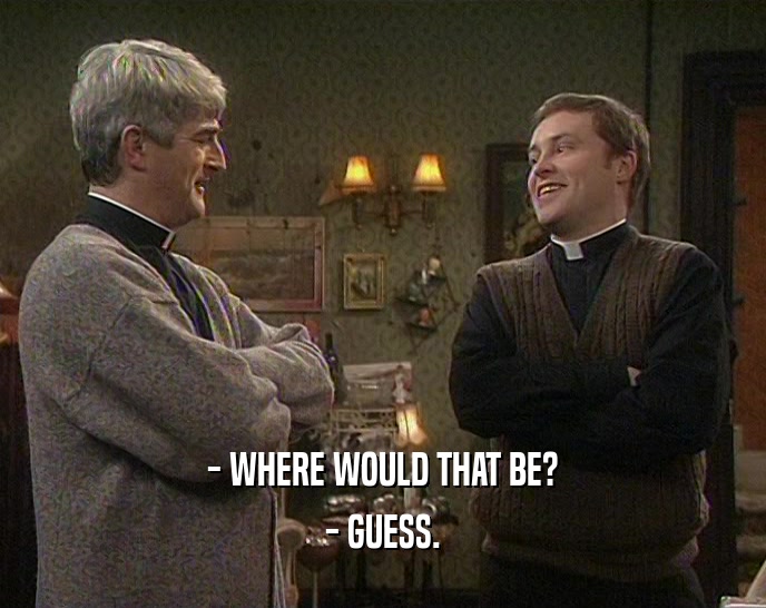 - WHERE WOULD THAT BE? - GUESS. 