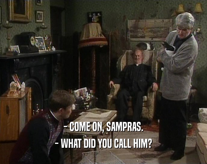 - COME ON, SAMPRAS.
 - WHAT DID YOU CALL HIM?
 