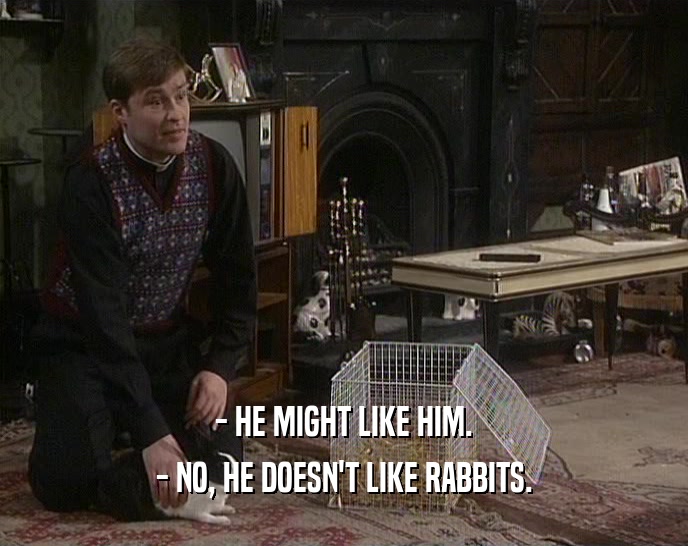 - HE MIGHT LIKE HIM.
 - NO, HE DOESN'T LIKE RABBITS.
 