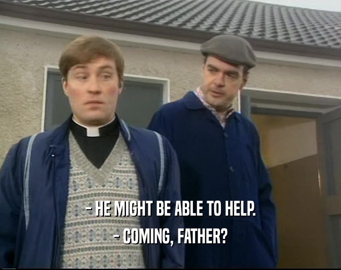 - HE MIGHT BE ABLE TO HELP. - COMING, FATHER? 