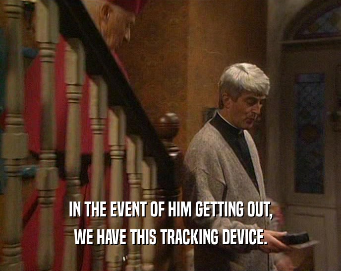 IN THE EVENT OF HIM GETTING OUT, WE HAVE THIS TRACKING DEVICE. 