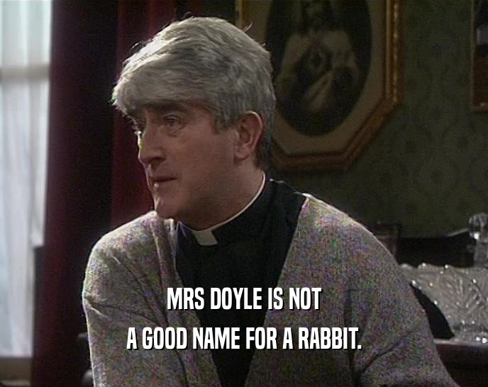 MRS DOYLE IS NOT
 A GOOD NAME FOR A RABBIT.
 