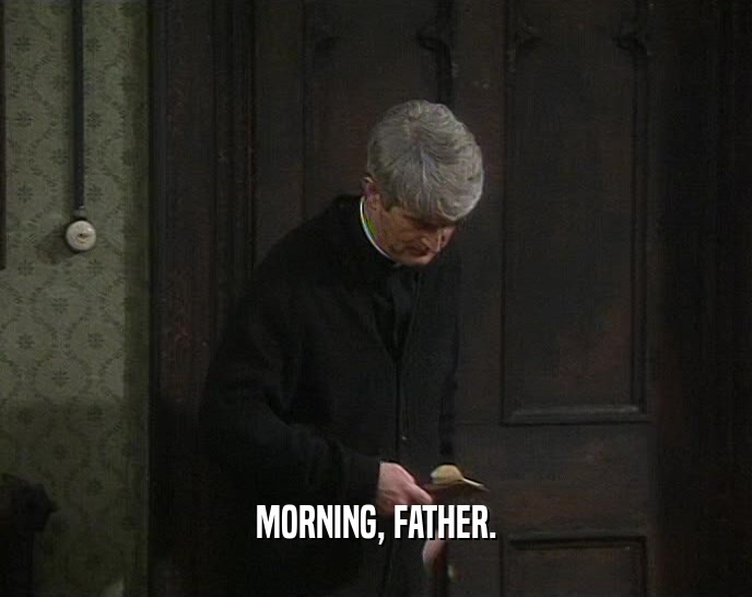MORNING, FATHER.  