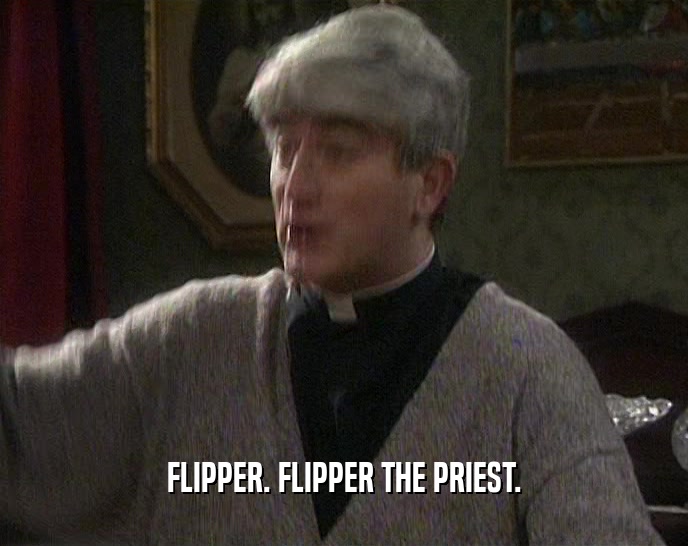 FLIPPER. FLIPPER THE PRIEST.
  
