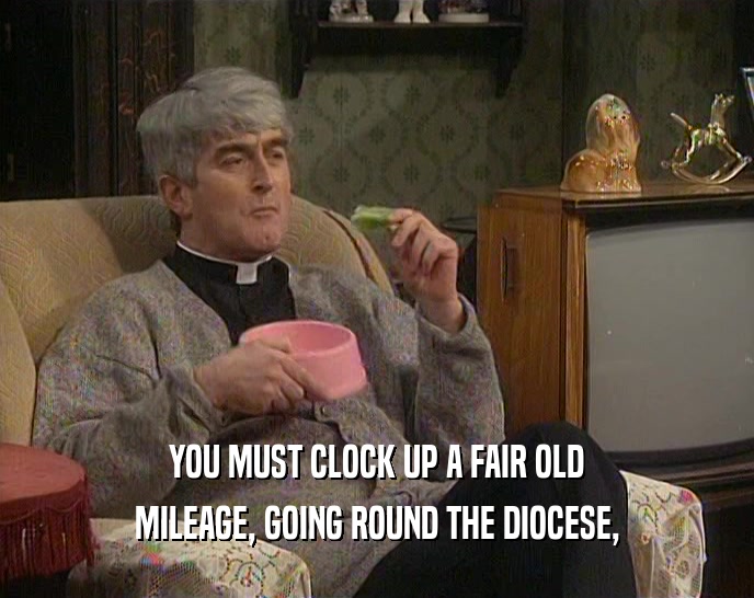 YOU MUST CLOCK UP A FAIR OLD
 MILEAGE, GOING ROUND THE DIOCESE,
 