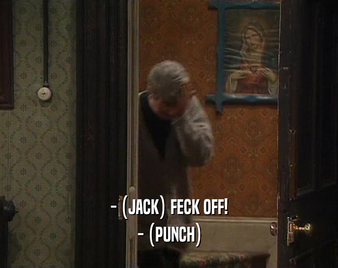 - (JACK) FECK OFF! - (PUNCH) 