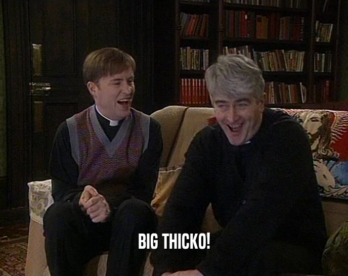 BIG THICKO!  