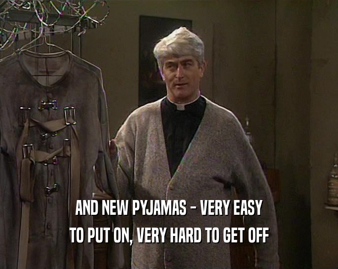 AND NEW PYJAMAS - VERY EASY TO PUT ON, VERY HARD TO GET OFF 