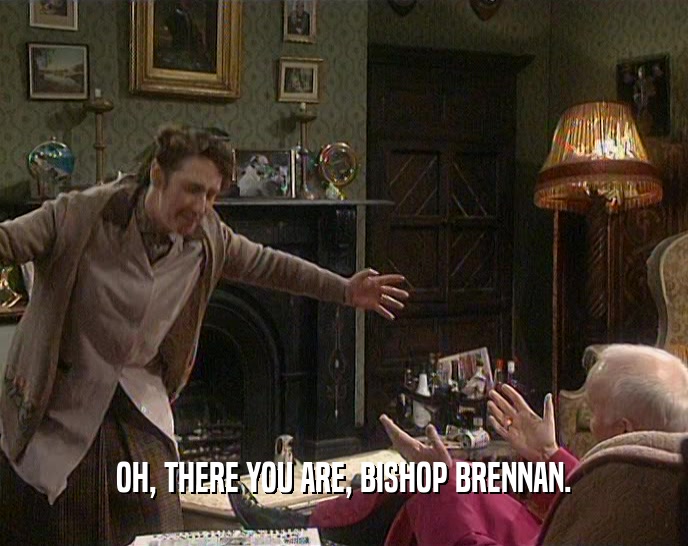 OH, THERE YOU ARE, BISHOP BRENNAN.
  