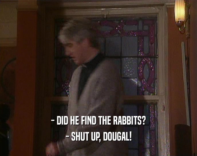 - DID HE FIND THE RABBITS? - SHUT UP, DOUGAL! 