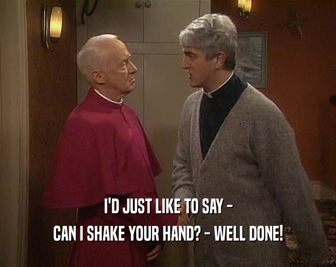 I'D JUST LIKE TO SAY - CAN I SHAKE YOUR HAND? - WELL DONE! 