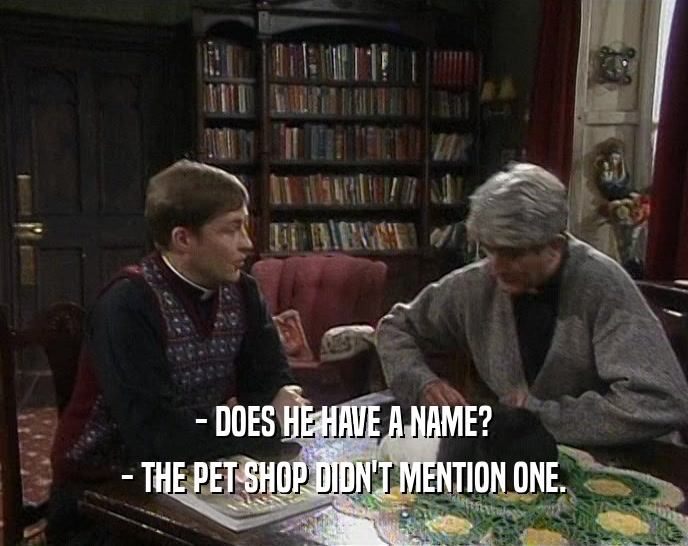 - DOES HE HAVE A NAME? - THE PET SHOP DIDN'T MENTION ONE. 