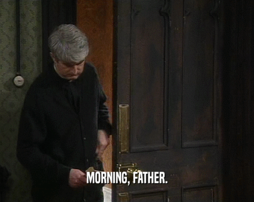MORNING, FATHER.  
