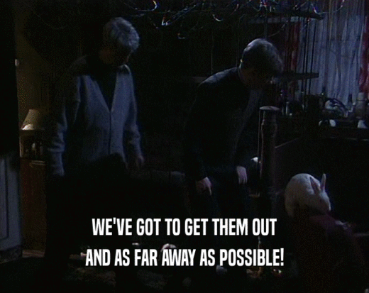 WE'VE GOT TO GET THEM OUT AND AS FAR AWAY AS POSSIBLE! 
