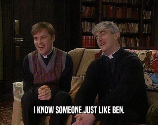I KNOW SOMEONE JUST LIKE BEN.  