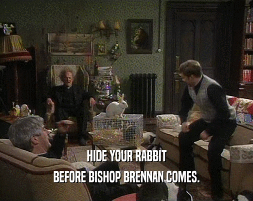 HIDE YOUR RABBIT BEFORE BISHOP BRENNAN COMES. 