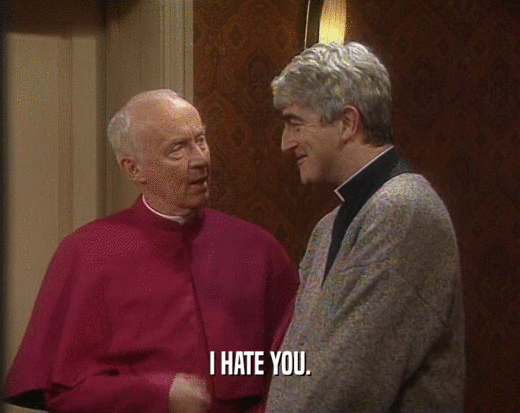 I HATE YOU.  
