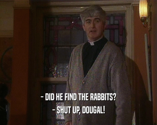 - DID HE FIND THE RABBITS? - SHUT UP, DOUGAL! 
