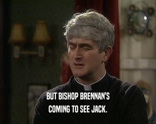 BUT BISHOP BRENNAN'S COMING TO SEE JACK. 