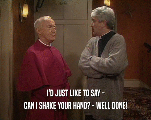 I'D JUST LIKE TO SAY - CAN I SHAKE YOUR HAND? - WELL DONE! 