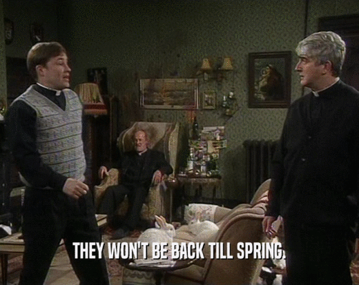 THEY WON'T BE BACK TILL SPRING.  