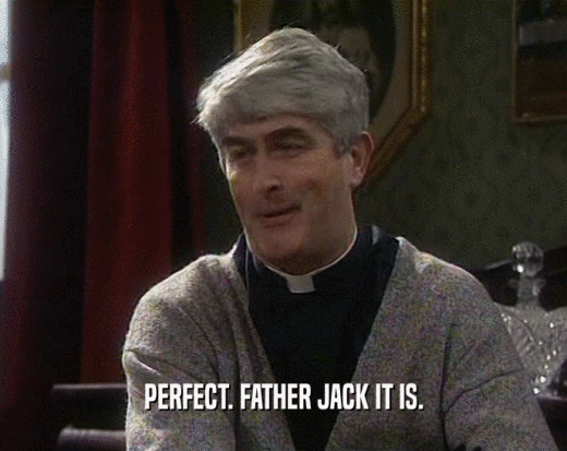 PERFECT. FATHER JACK IT IS.
  