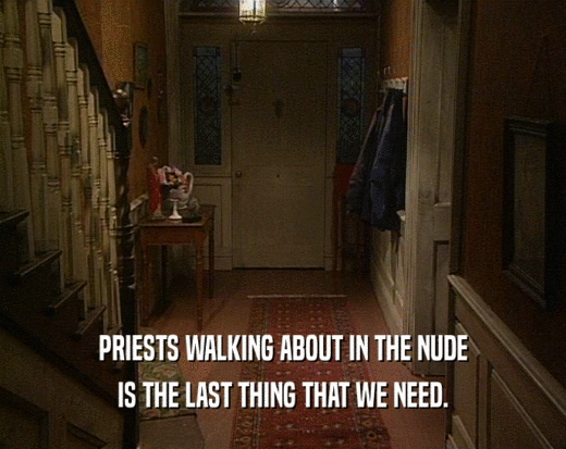 PRIESTS WALKING ABOUT IN THE NUDE
 IS THE LAST THING THAT WE NEED.
 