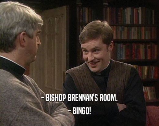 - BISHOP BRENNAN'S ROOM.
 - BINGO!
 