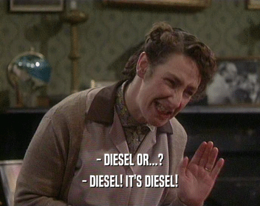 - DIESEL OR...? - DIESEL! IT'S DIESEL! 