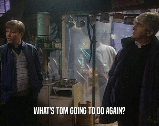 WHAT'S TOM GOING TO DO AGAIN?
  