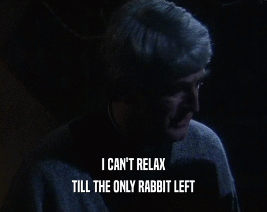 I CAN'T RELAX TILL THE ONLY RABBIT LEFT 