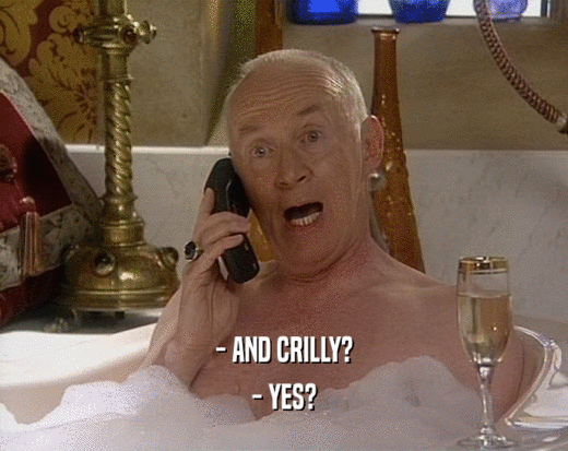 - AND CRILLY?
 - YES?
 