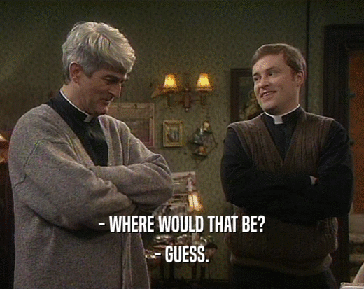 - WHERE WOULD THAT BE? - GUESS. 