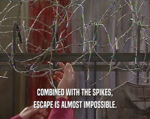 COMBINED WITH THE SPIKES, ESCAPE IS ALMOST IMPOSSIBLE. 