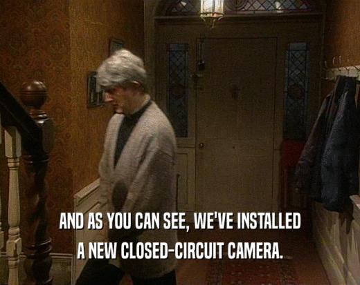 AND AS YOU CAN SEE, WE'VE INSTALLED
 A NEW CLOSED-CIRCUIT CAMERA.
 