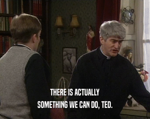 THERE IS ACTUALLY
 SOMETHING WE CAN DO, TED.
 