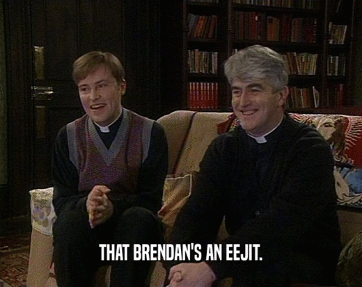 THAT BRENDAN'S AN EEJIT.  