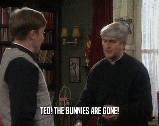 TED! THE BUNNIES ARE GONE!
  