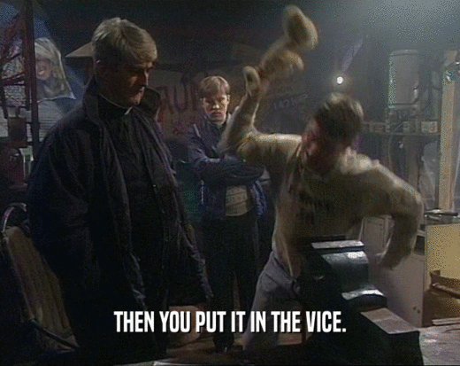 THEN YOU PUT IT IN THE VICE.  