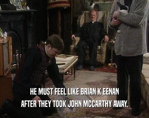 HE MUST FEEL LIKE BRIAN K EENAN AFTER THEY TOOK JOHN MCCARTHY AWAY. 